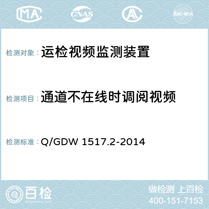 通道不在线时调阅视频 《电网视频监控系统及接口第2部分：测试方法》 Q/GDW 1517.2-2014 8.4.7