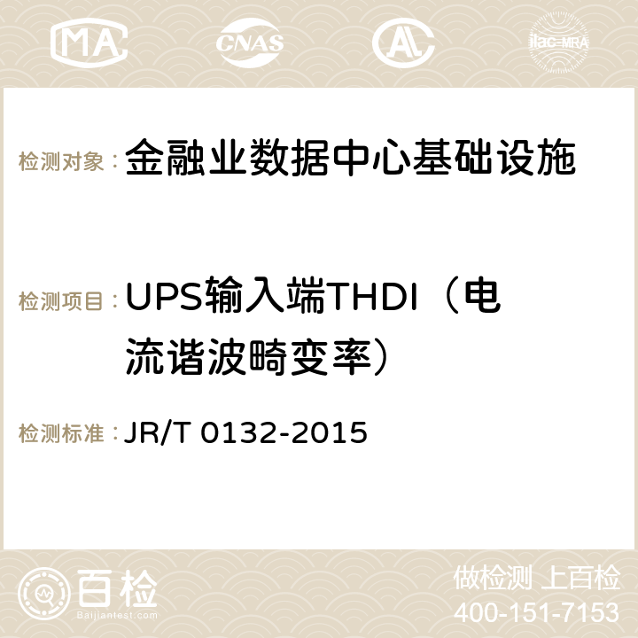 UPS输入端THDI（电流谐波畸变率） T 0132-2015 《金融业信息系统机房动力系统测评规范》 JR/ 7.1、7.2