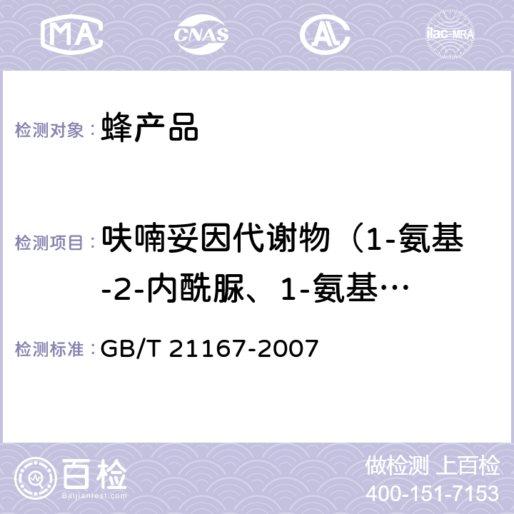 呋喃妥因代谢物（1-氨基-2-内酰脲、1-氨基-乙内酰脲）（AHD） 蜂王浆中硝基呋喃类代谢物残留量的测定 液相色谱-串联质谱法 GB/T 21167-2007