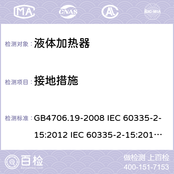 接地措施 家用和类似用途电器的安全 液体加热器的特殊要求 GB4706.19-2008 IEC 60335-2-15:2012 IEC 60335-2-15:2012/AMD1:2016 IEC 60335-2-15:2012/AMD2:2018 IEC 60335-2-15:2002 IEC 60335-2-15:2002/AMD1:2005 IEC 60335-2-15:2002/AMD2:2008 EN 60335-2-15-2016+A11:2018 27