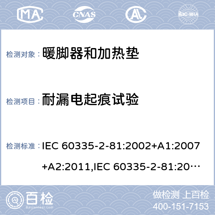 耐漏电起痕试验 家用和类似用途电器的安全 第2-81部分:暖脚器和加热垫的特殊要求 IEC 60335-2-81:2002+A1:2007+A2:2011,IEC 60335-2-81:2015 + A1:2017,AS/NZS 60335.2.81:2015+A1:2017+A2:2018,EN 60335-2-81:2003+A1:2007+A2:2012 附录N