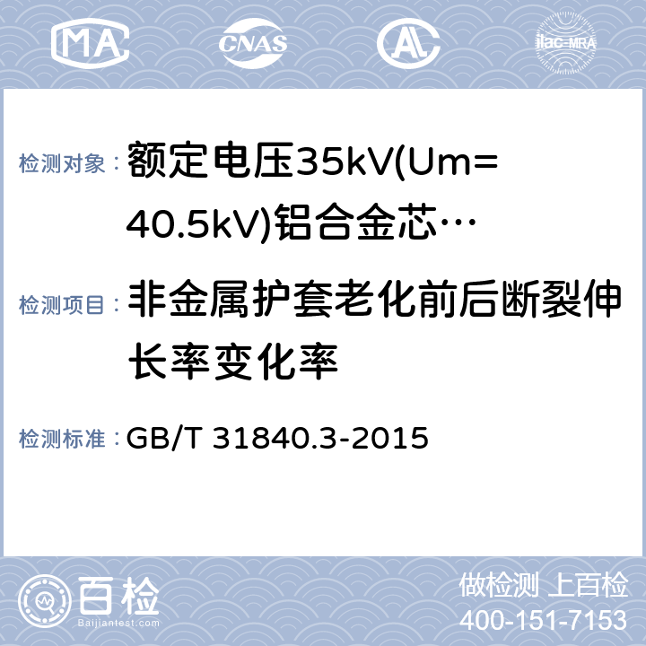 非金属护套老化前后断裂伸长率变化率 额定电压1kV(Um=1.2kV)到35kV(Um=40.5kV)铝合金芯挤包绝缘电力电缆 第3部分:额定电压35kV(Um=40.27kV)电缆 GB/T 31840.3-2015 18.4