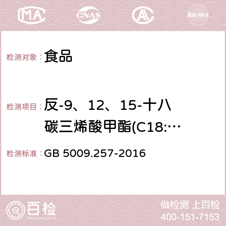 反-9、12、15-十八碳三烯酸甲酯(C18:3 9t,12t,15t) 食品安全国家标准 食品中反式脂肪酸的测定 GB 5009.257-2016