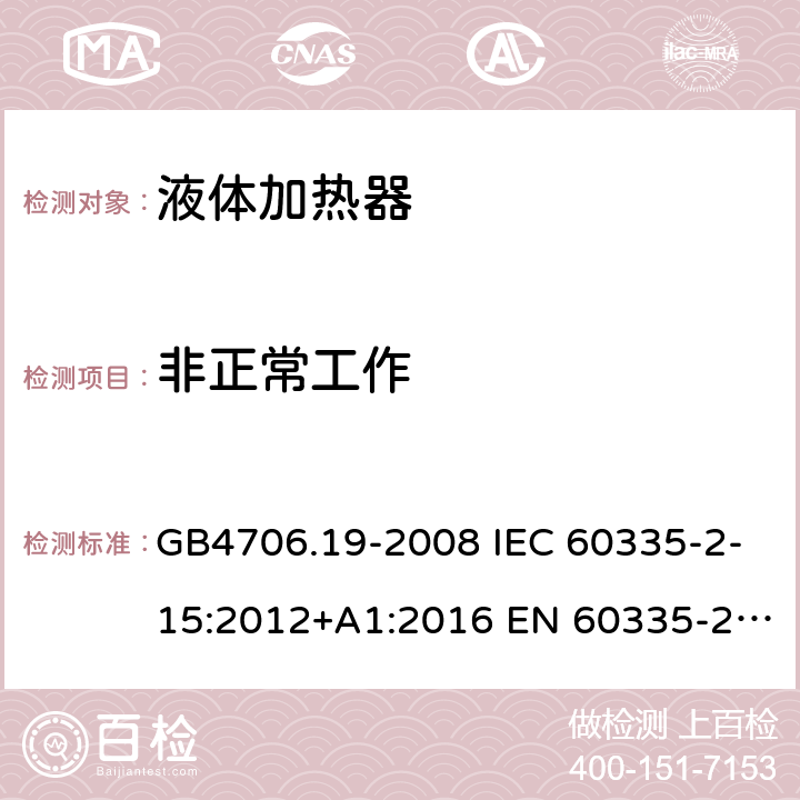 非正常工作 家用和类似用途电器的安全 液体加热器的特殊要求 GB4706.19-2008 IEC 60335-2-15:2012+A1:2016 EN 60335-2-15:2016 IEC 60335-2-15:2012+A1:2016+A2:2018 EN 60335-2-15:2016+A11:2018 第19章