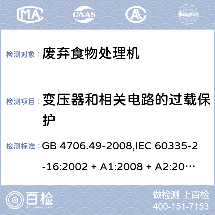 变压器和相关电路的过载保护 家用和类似用途电器的安全 第2-16部分:废弃食物处理机的特殊要求 GB 4706.49-2008,IEC 60335-2-16:2002 + A1:2008 + A2:2011,AS/NZS 60335.2.16:2006
+ A1:2009,AS/NZS 60335.2.16:2012,EN 60335-2-16:2003 + A1:2008 + A2:2012+A11:2018 17