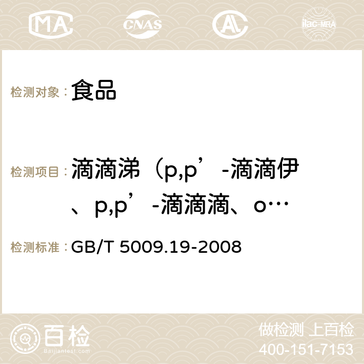 滴滴涕（p,p’-滴滴伊、p,p’-滴滴滴、o,p’-滴滴涕、p,p’-滴滴涕） GB/T 5009.19-2008 食品中有机氯农药多组分残留量的测定