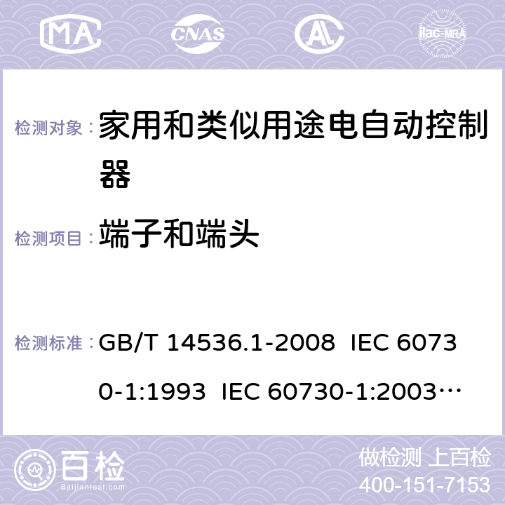 端子和端头 家用和类似用途电自动控制器 第1部分：通用要求 GB/T 14536.1-2008 IEC 60730-1:1993 IEC 60730-1:2003 IEC 60730-1: 2015 Ed 5.1 EN 60730-1/ A12:2003+A13:2004+A14:2005+A15:2007 EN 60730-1: 2017 10