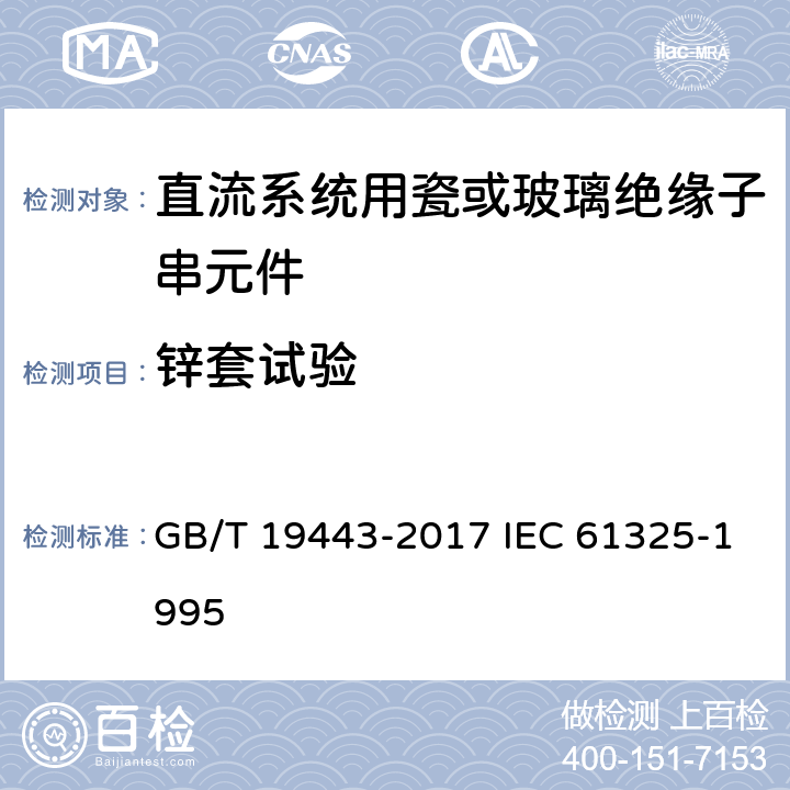 锌套试验 标称电压高于1500V的架空线路用绝缘子－直流系统用瓷或玻璃绝缘子串元件－定义、试验方法及接收准则 GB/T 19443-2017 IEC 61325-1995 36
