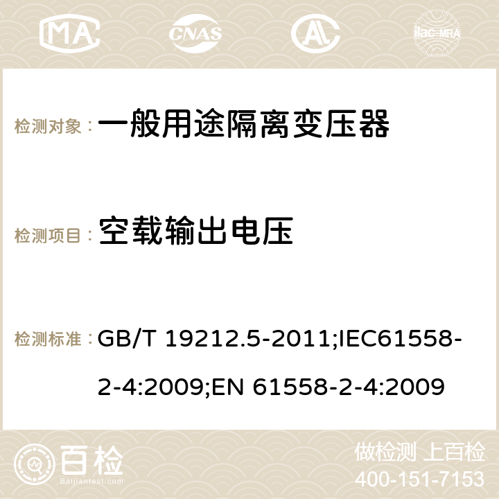 空载输出电压 电源电压为1100V及以下的变压器、电抗器、电源装置和类似产品的安全 第5部分:隔离变压器和内装隔离变压器的电源装置的特殊要求和试验 GB/T 19212.5-2011;IEC61558-2-4:2009;EN 61558-2-4:2009 12