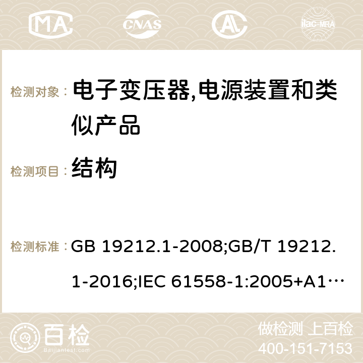 结构 电力变压器,电源,电抗器和类似产品的安全 第1部分:通用要求和试验 GB 19212.1-2008;GB/T 19212.1-2016;IEC 61558-1:2005+A1:2009；EN 61558-1:2005+A1:2009;J61558-1(H26) 19