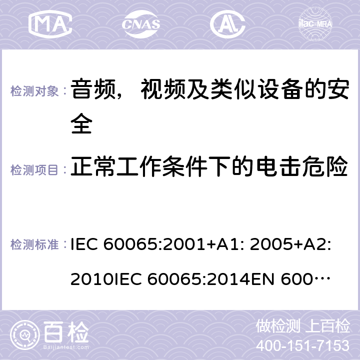 正常工作条件下的电击危险 音频、视频及类似电子设备 安全要求 IEC 60065:2001+A1: 2005+A2:2010
IEC 60065:2014
EN 60065:2002 + A1:2006 + A11:2008 + A2:2010 + A12:2011
EN 60065:2014 + A11:2017 9