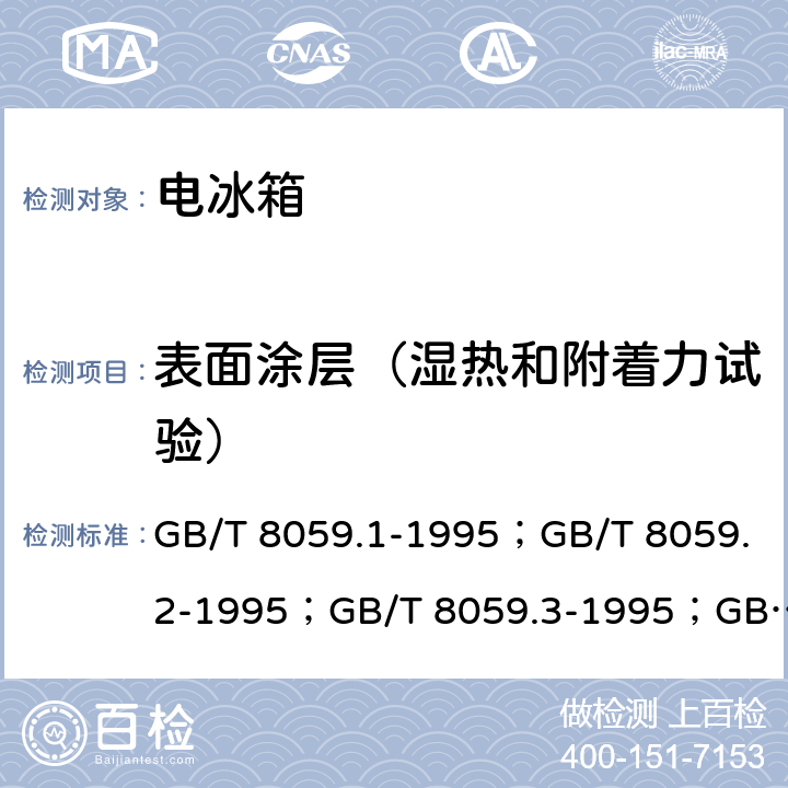 表面涂层（湿热和附着力试验） 家用和类似用途制冷器具 GB/T 8059.1-1995；GB/T 8059.2-1995；GB/T 8059.3-1995；GB/T 8059.4-1993；GB/T 8059-2016；GB12021.2-2015；HJ/T 236-2006 cl.5.5.9