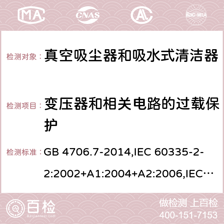 变压器和相关电路的过载保护 家用和类似用途电器的安全第2-2部分:真空吸尘器和吸水式清洁器的特殊要求 GB 4706.7-2014,IEC 60335-2-2:2002+A1:2004+A2:2006,IEC 60335-2-2:2009+A1:2012+A2:2016+SH1:2016,IEC 60335-2-2:2019,AS/NZS 60335.2.2:2010+A1:2011+A2:2014+A3:2015+A4:2017,AS/NZS 60335.2.2:2018,EN 60335-2-2:2003+A1:2004+A2:2006+A11:2010,EN 60335-2-2:2010+A11:2012+AC:2012+A1:2013 17