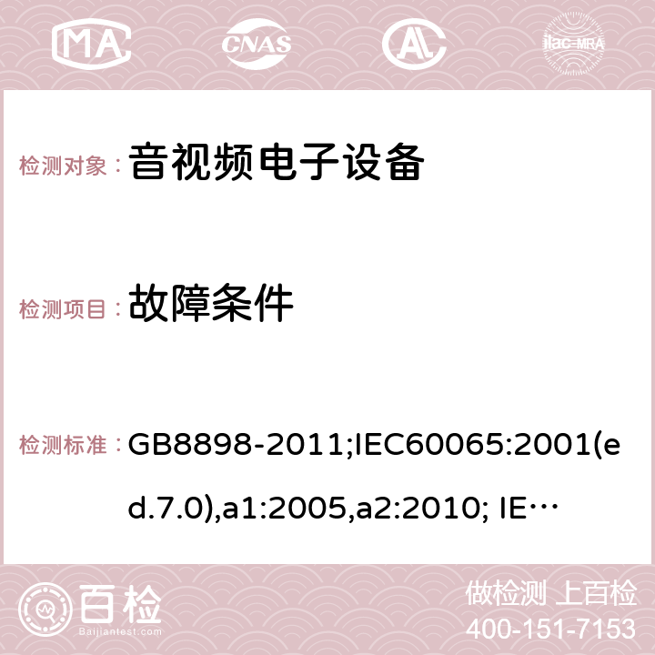 故障条件 音频、视频及类似电子设备-安全要求 GB8898-2011;IEC60065:2001(ed.7.0),a1:2005,a2:2010; IEC60065:2001(ed.7.1),2011(ed7.2),2014 (ed.8.0); 11