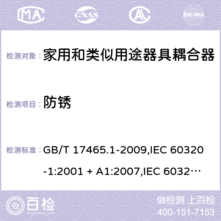 防锈 家用和类似用途器具耦合器. 第1部分:通用要求 GB/T 17465.1-2009,IEC 60320-1:2001 + A1:2007,IEC 60320-1:2015+A1:2018+cor1:2016+cor2:2019,AS/NZS 60320.1:2004,AS/NZS 60320.1:2012,EN 60320-1:2001 + A1:2007,EN 60320-1:2015+AC:2016+AC:2019 28