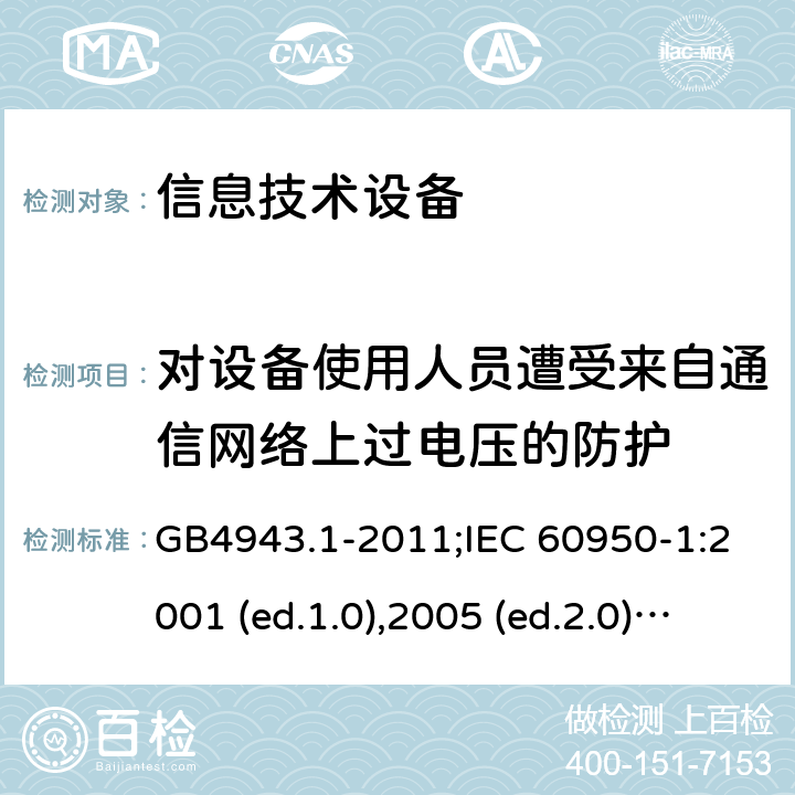 对设备使用人员遭受来自通信网络上过电压的防护 信息技术设备-安全 第1部分：通用要求 GB4943.1-2011;IEC 60950-1:2001 (ed.1.0),2005 (ed.2.0) +a1:2009+a2:2013, 2012 (ed2.1) ,2013 (ed2.2) 6.2