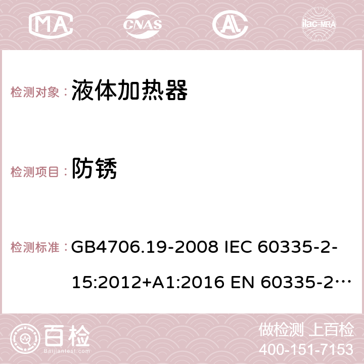 防锈 家用和类似用途电器的安全 液体加热器的特殊要求 GB4706.19-2008 IEC 60335-2-15:2012+A1:2016 EN 60335-2-15:2016 IEC 60335-2-15:2012+A1:2016+A2:2018 EN 60335-2-15:2016+A11:2018 第31章