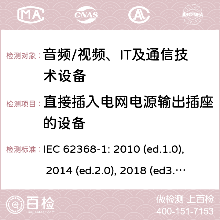 直接插入电网电源输出插座的设备 音频/视频，信息和通信技术设备 - 第1部分：安全要求 IEC 62368-1: 2010 (ed.1.0), 2014 (ed.2.0), 2018 (ed3.0); IEC 62368-1:2020+a11:2020 4.7