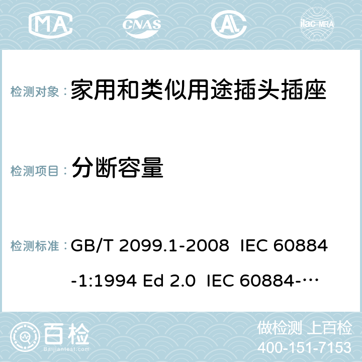 分断容量 家用和类似用途插头插座 第1部分: 通用要求 GB/T 2099.1-2008 IEC 60884-1:1994 Ed 2.0 IEC 60884-1:2006 Ed 3.1 IEC 60884-1:2002/AMD2:2013 20