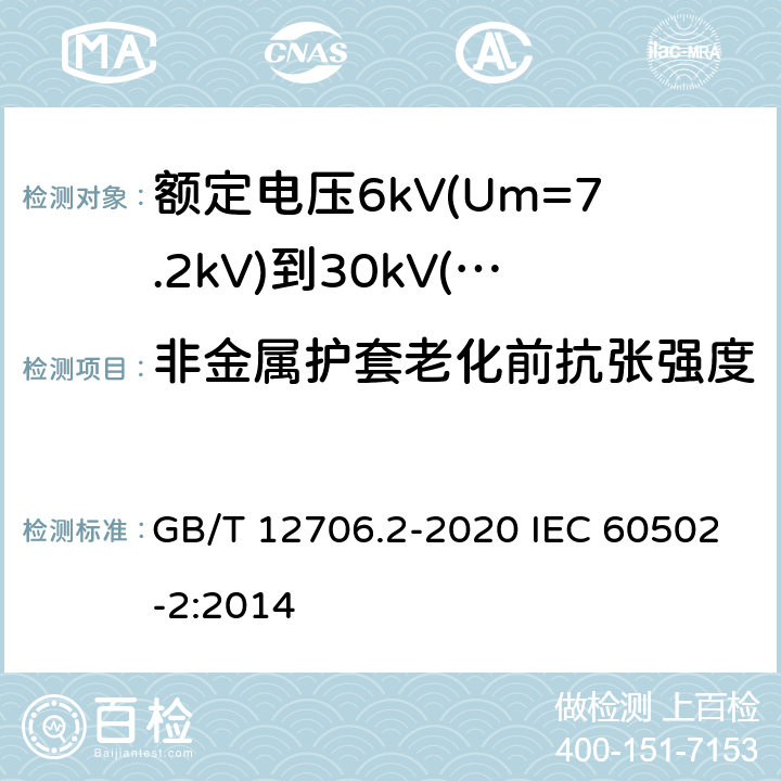 非金属护套老化前抗张强度 额定电压1kV(Um=1.2kV)到35kV(Um=40.5kV)挤包绝缘电力电缆及附件 第2部分：额定电压6kV(Um=7.2kV)到30kV(Um=36kV)电缆 GB/T 12706.2-2020 IEC 60502-2:2014 19.4