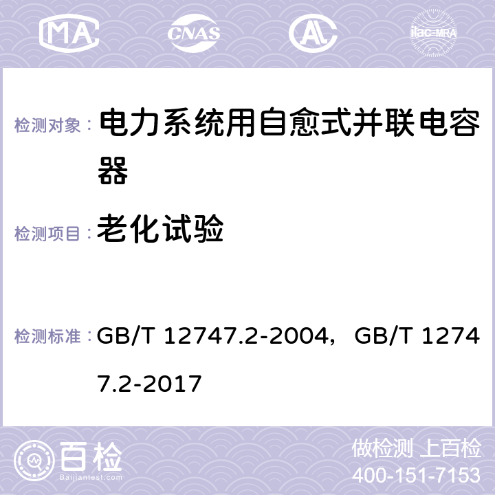 老化试验 标称电压1 kV及以下交流电力系统用自愈式并联电容器 第2部分:老化试验、自愈性试验和破坏试验 GB/T 12747.2-2004，GB/T 12747.2-2017 17