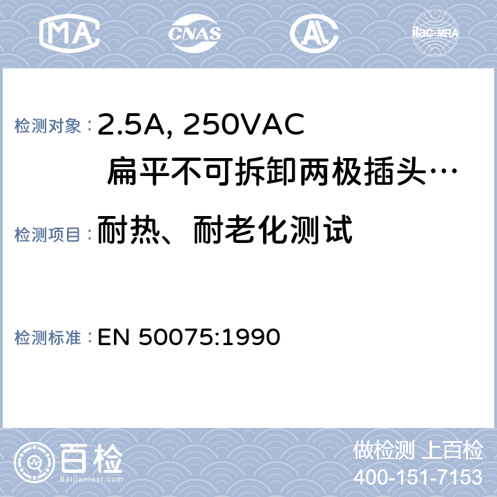 耐热、耐老化测试 家用和类似用途Ⅱ类设备连接用带线的2.5A、250V不可再连接的两相平面插销 EN 50075:1990 14