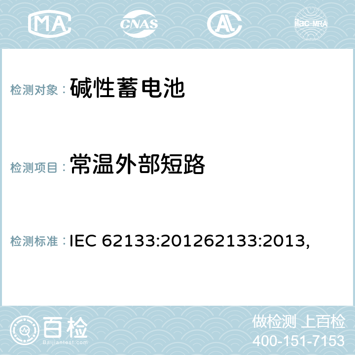 常温外部短路 含碱性或其他非酸性电解质的蓄电池和蓄电池组 便携式密封蓄电池和蓄电池 IEC 62133:201262133:2013, UL 62133-2015+BULLETIN-2015 8.3.1