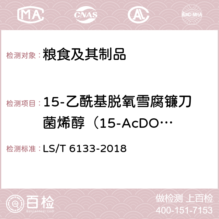 15-乙酰基脱氧雪腐镰刀菌烯醇（15-AcDON） 粮油检验 主要谷物中16种真菌毒素的测定 液相色谱-串联质谱法 LS/T 6133-2018