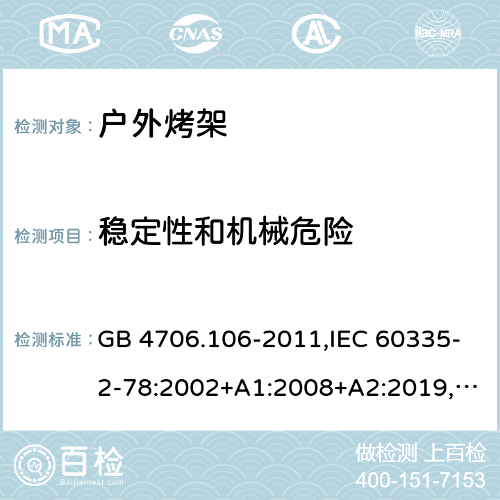 稳定性和机械危险 家用和类似用途电器的安全 第2-78部分：户外烤架的特殊要求 GB 4706.106-2011,IEC 60335-2-78:2002+A1:2008+A2:2019,AS/NZS 60335.2.78：2005+A1：2006+A2：2009,AS/NZS 60335.2.78:2019,EN 60335-2-78:2003+A1:2008+A11:2020 20