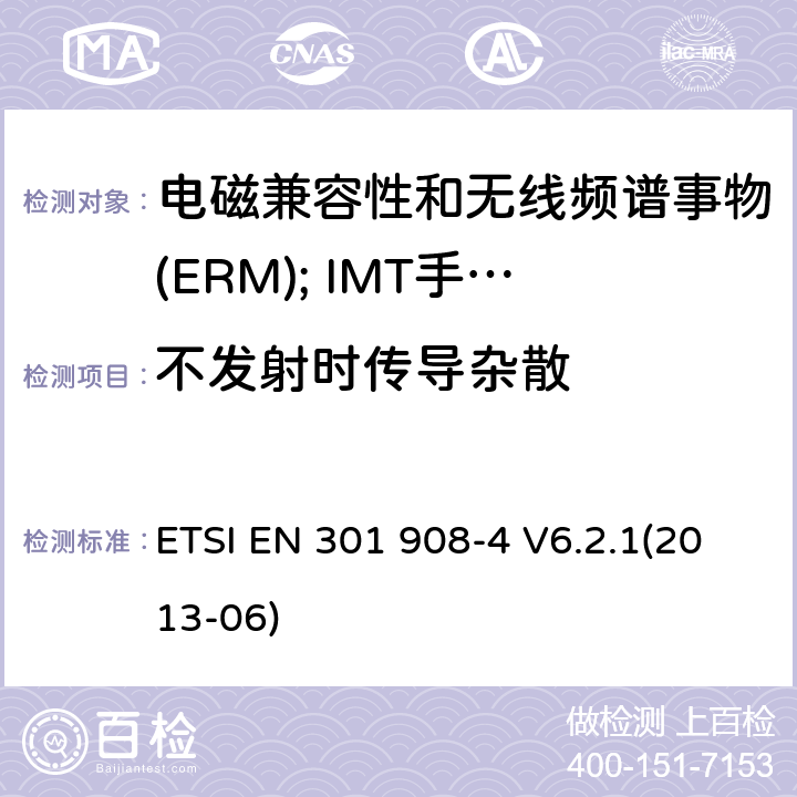 不发射时传导杂散 ETSI EN 301 908 电磁兼容性和无线频谱事物(ERM); IMT手机网络第4部分 CDMA 多载波(CDMA2000) 用户设备(UE) -4 V6.2.1(2013-06) 4.2.5
