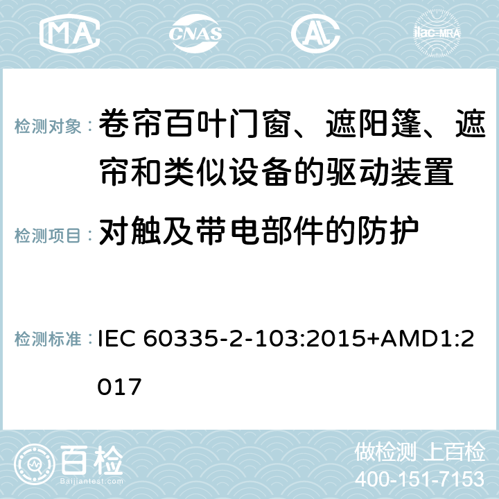 对触及带电部件的防护 家用和类似用途电器的安全 卷帘百叶门窗、遮阳篷、遮帘和类似设备的驱动装置的特殊要求 IEC 60335-2-103:2015+AMD1:2017 8