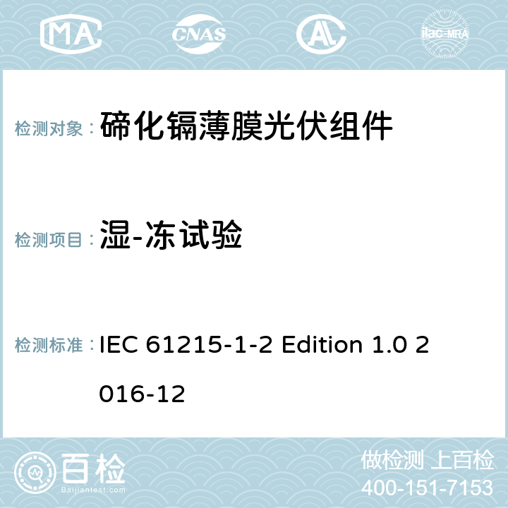 湿-冻试验 《地面用光伏组件—设计鉴定和定型—第1-2 部分：碲化镉薄膜光伏组件的特殊试验要求》 IEC 61215-1-2 Edition 1.0 2016-12 11.12