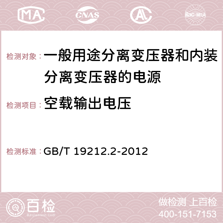 空载输出电压 电力变压器、电源、电抗器和类似产品的安全第2部分：一般用途分离变压器和内装分离变压器的电源的特殊要求 GB/T 19212.2-2012 Cl.12