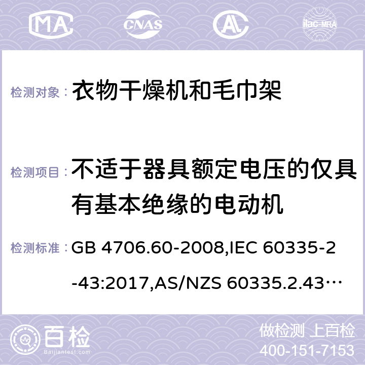 不适于器具额定电压的仅具有基本绝缘的电动机 家用和类似用途电器的安全 第2-43部分：衣物干燥机和毛巾架的特殊要求 GB 4706.60-2008,IEC 60335-2-43:2017,AS/NZS 60335.2.43:2005+A1:2006+A2:2009,AS/NZS 60335.2.43:2018,EN 60335-2-43:2003+A1:2006+A2:2008 附录I