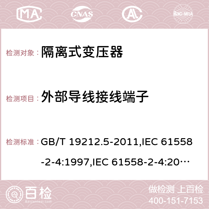 外部导线接线端子 电源变压器,电源装置和类似产品的安全第2-4部分: 一般用途隔离变压器的特殊要求 GB/T 19212.5-2011,IEC 61558-2-4:1997,IEC 61558-2-4:2009,AS/NZS 61558.2.4:2009 + A1:2012,EN 61558-2-4:1997,EN 61558-2-4:2009 23