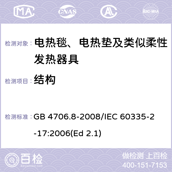 结构 家用和类似用途电器的安全 电热毯、电热垫及类似柔性发热器具的特殊要求 GB 4706.8-2008
/IEC 60335-2-17:2006(Ed 2.1) 22