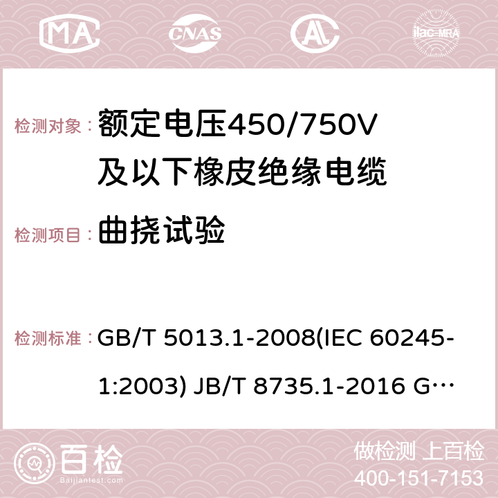 曲挠试验 额定电压450/750V及以下橡皮绝缘电缆 第1部分：一般要求 额定电压450/750V及以下橡皮绝缘软线和软电缆 第1部分：一般要求 额定电压450/750V及以下橡皮绝缘电缆 第2部分：试验方法 GB/T 5013.1-2008(IEC 60245-1:2003) JB/T 8735.1-2016 GB/T 5013.2-2008 (IEC 60245-2:1998 ) 3.1