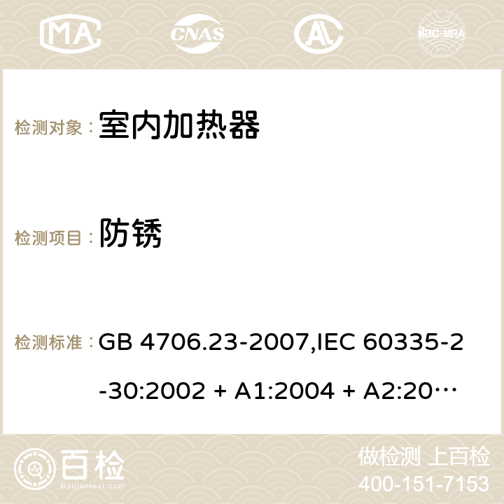 防锈 家用和类似用途电器的安全 第2-30部分:室内加热器的特殊要求 GB 4706.23-2007,IEC 60335-2-30:2002 + A1:2004 + A2:2007,IEC 60335-2-30:2009 + cor1:2014+A1:2016,AS/NZS 60335.2.30:2009 + A1:2010 + A2:2014 + A3:2015,AS/NZS 60335.2.30:2015 + A1:2015 + A2:2017 + RUL1:2019 + A3:2020,EN 60335-2-30:2009 + A11:2012 + AC:2014 + A1:2020 31