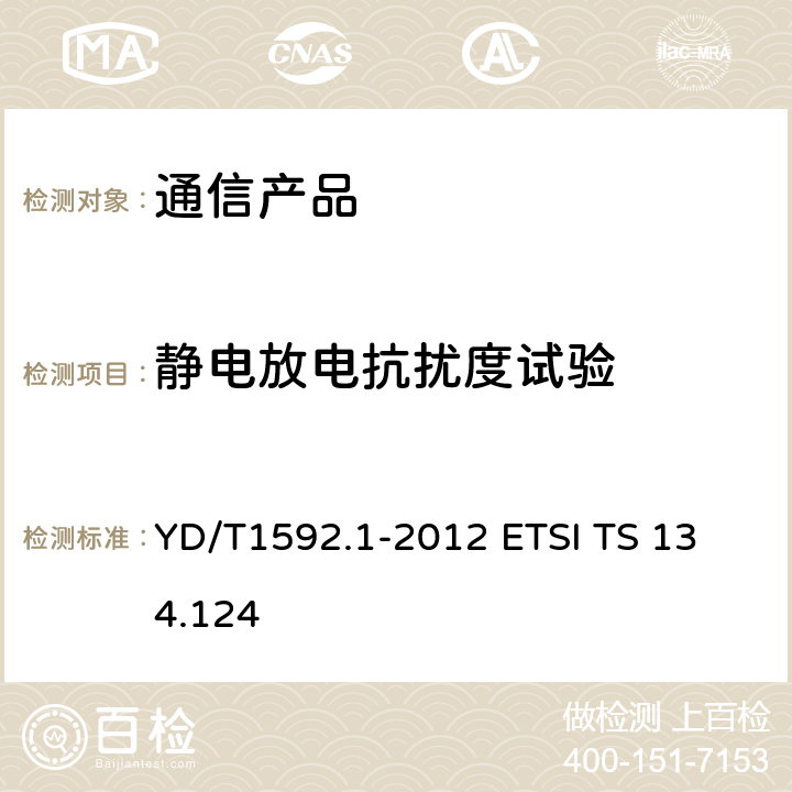 静电放电抗扰度试验 2GHz TD-SCDMA数字蜂窝移动通信系统电磁兼容性要求和测量方法 第1部分：用户设备及其辅助设备 YD/T1592.1-2012 
ETSI TS 134.124 9.1