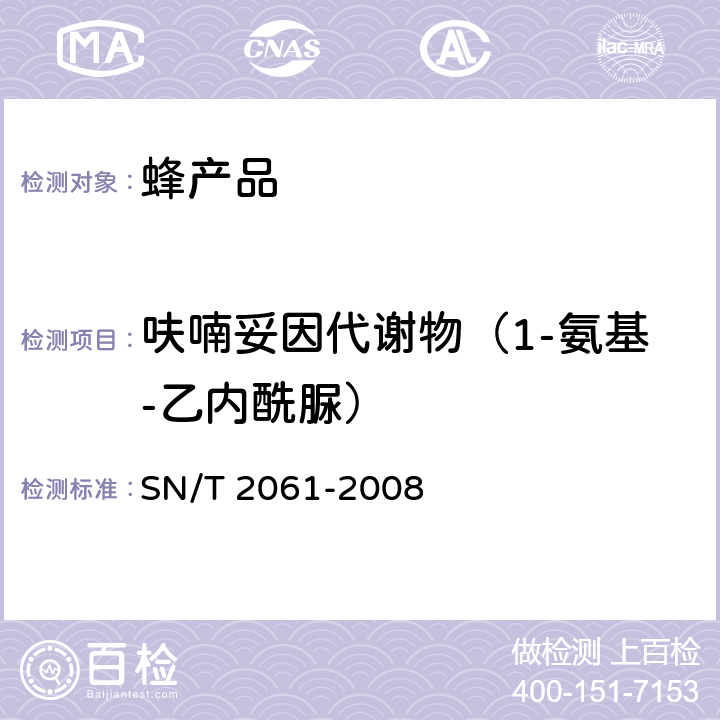 呋喃妥因代谢物（1-氨基-乙内酰脲） 进出口蜂王浆中硝基呋喃类代谢物残留量的测定 液相色谱-质谱/质谱法 SN/T 2061-2008