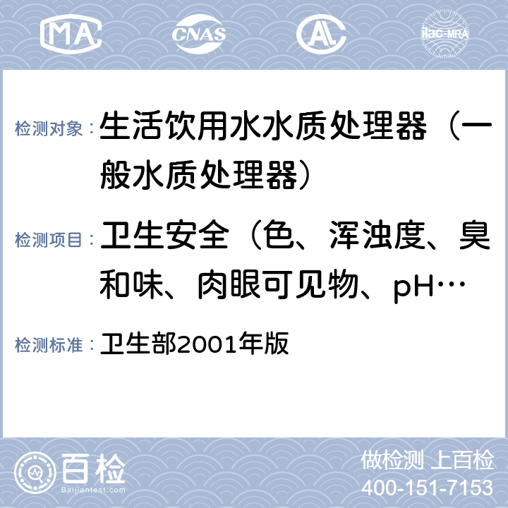 卫生安全（色、浑浊度、臭和味、肉眼可见物、pH、溶解性总固体、耗氧量、砷、镉、铬（六价）、铝、铅、汞、三氯甲烷、挥发酚类、铁、锰、铜、锌、钡、镍、锑、硒、四氯化碳、锡、银、（碘）碘化物、溴酸盐、邻苯二甲酸酯类、总有机碳） 《生活饮用水水质处理器卫生安全与功能评价规范—— 一般水质处理器》 卫生部2001年版