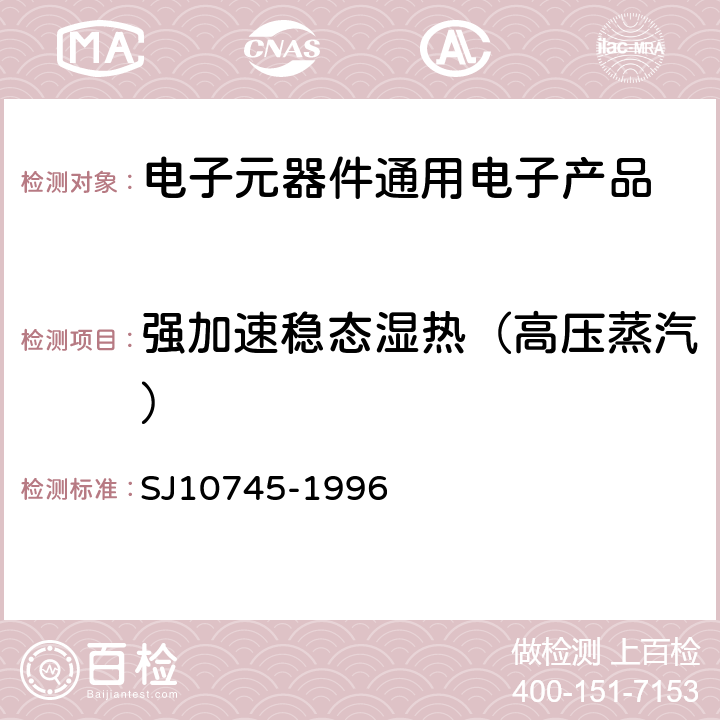 强加速稳态湿热（高压蒸汽） 半导体集成电路机械和气候试验方法 SJ10745-1996 4.5