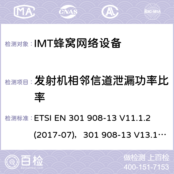 发射机相邻信道泄漏功率比率 IMT蜂窝网络,统一标准覆盖的基本要求3.2条指令／53／欧盟2014年）,13部分：通用陆地无线接入要求（(E-UTRA）用户设备（UE） ETSI EN 301 908-13 V11.1.2 (2017-07)，301 908-13 V13.1.1 (2019-11) 4.2.11