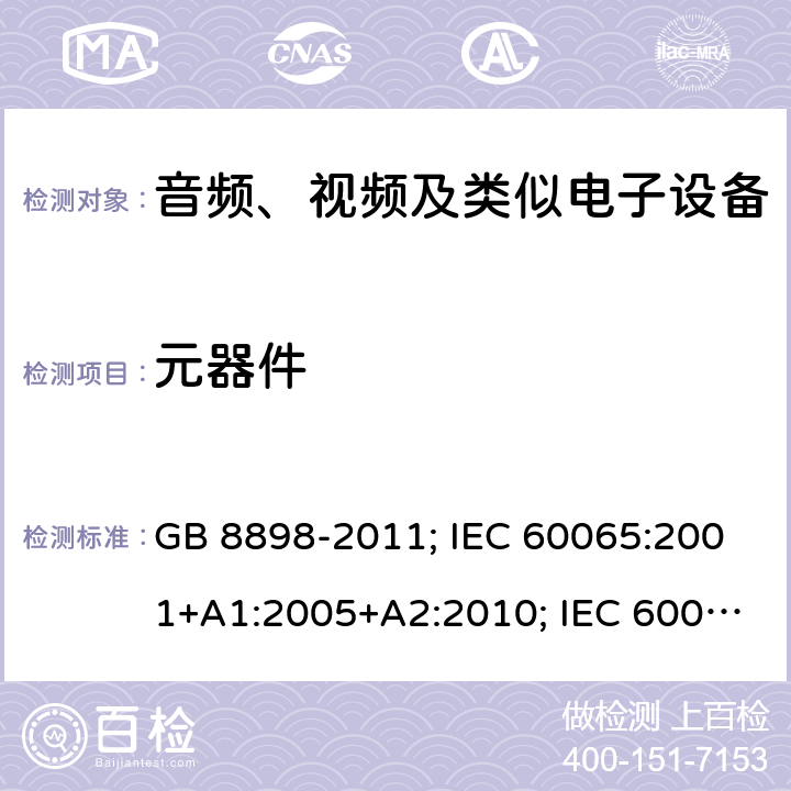 元器件 音频、视频及类似电子设备安全要求 GB 8898-2011; IEC 60065:2001+A1:2005+A2:2010; IEC 60065:2014; EN 60065:2002+A1:2006+A11:2008+A2:2010+A12:2011; EN 60065:2014; EN 60065:2014/A11:2017; J60065(H23) 14