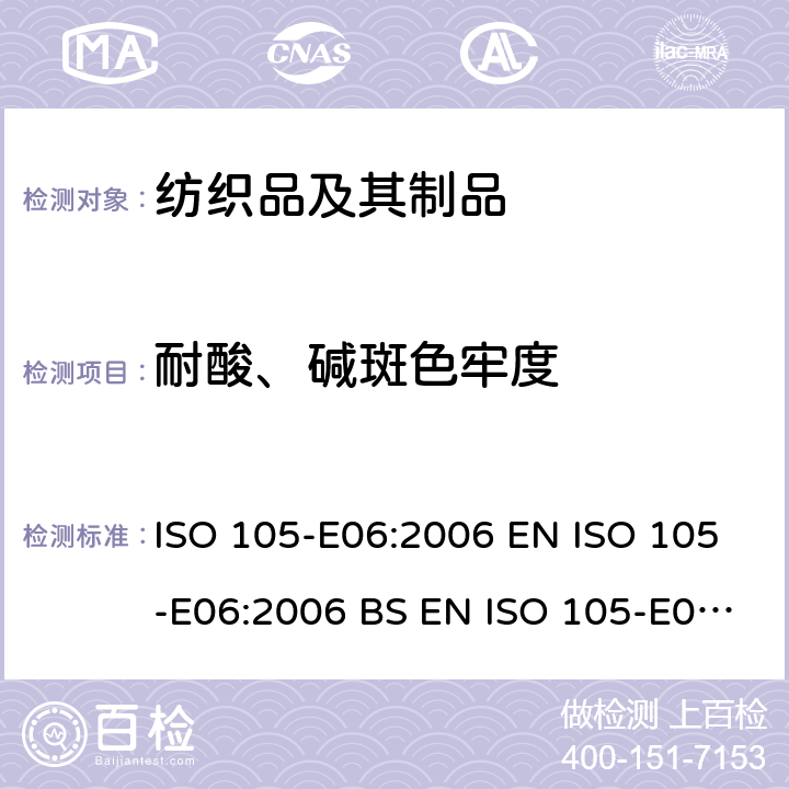 耐酸、碱斑色牢度 纺织品 色牢度试验 E06部分：耐碱斑色牢度 ISO 105-E06:2006 EN ISO 105-E06:2006 BS EN ISO 105-E06:2006 DIN EN ISO 105-E06:2006 NF EN ISO 105-E06:2006