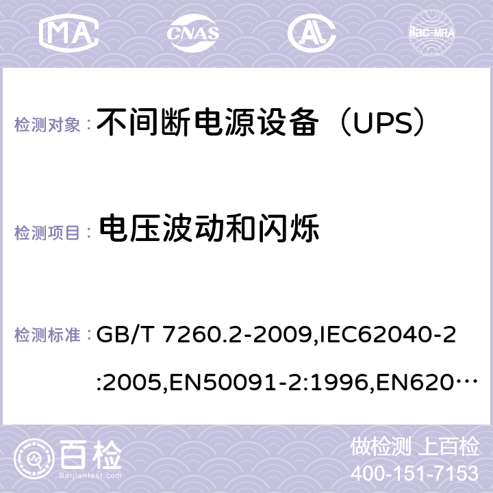 电压波动
和闪烁 不间断电源设备（UPS）第2部分:电磁兼容性（EMC）要求 GB/T 7260.2-2009,IEC62040-2:2005,EN50091-2:1996,EN62040-2:2007 7.3.2 7.3.3