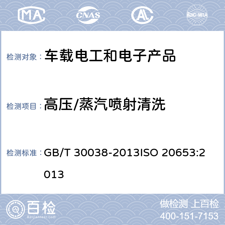 高压/蒸汽喷射清洗 道路车辆-防护等级（IP代码）-电气设备对外来物、水和接触的防护 GB/T 30038-2013
ISO 20653:2013 8.4,9