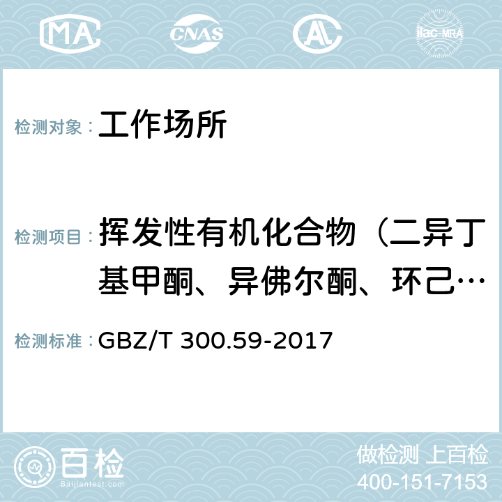 挥发性有机化合物（二异丁基甲酮、异佛尔酮、环己酮、乙酸甲酯、乙酸乙酯、乙酸丙酯、乙酸丁酯、乙酸异丁酯、乙酸戊酯、乙酸异戊酯、丙烯酸甲酯、丙烯酸乙酯、丙烯酸丙酯、丙烯酸正丁酯、苯基醚） 工作场所空气有毒物质测定 第59部分：挥发性有机化合物 GBZ/T 300.59-2017