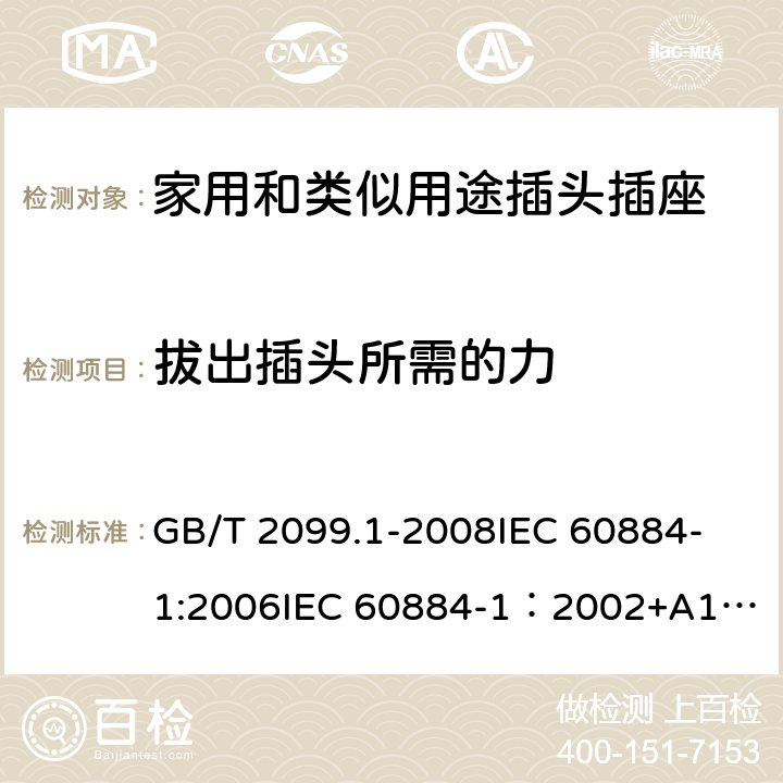 拔出插头所需的力 家用和类似用途插头插座 第一部分：通用要求 GB/T 2099.1-2008
IEC 60884-1:2006
IEC 60884-1：2002+A1:2006+A2:2013 22