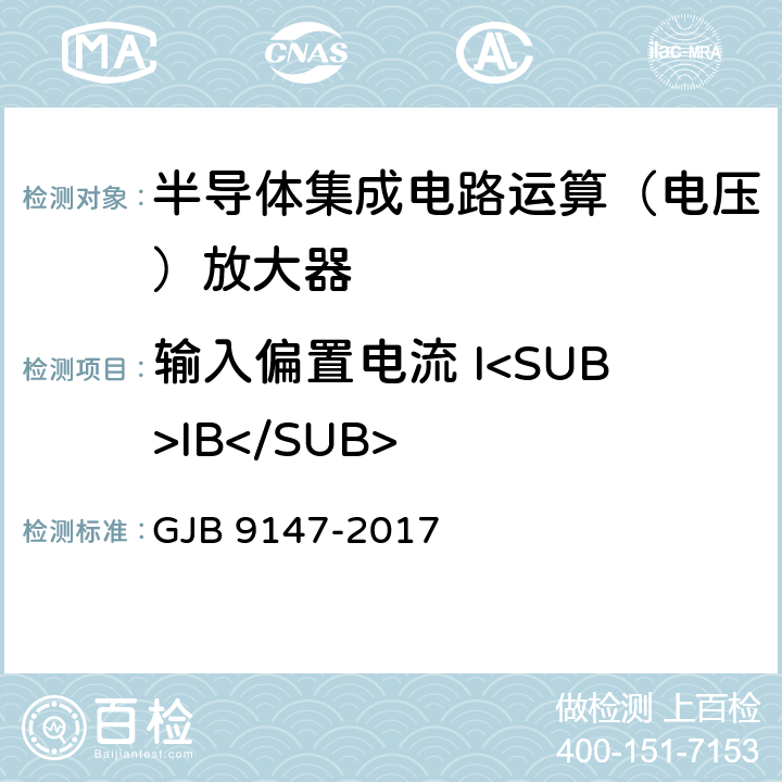 输入偏置电流 I<SUB>IB</SUB> 半导体集成电路运算放大器测试方法 GJB 9147-2017 5.3,6.3